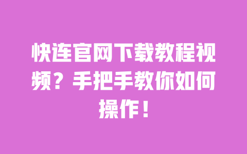 快连官网下载教程视频?手把手教你如何操作! 一