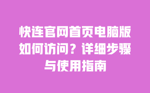 快连官网首页电脑版如何访问?详细步骤与使用指南 一