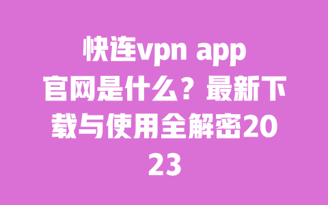 快连vpn app官网是什么?最新下载与使用全解密2023 一