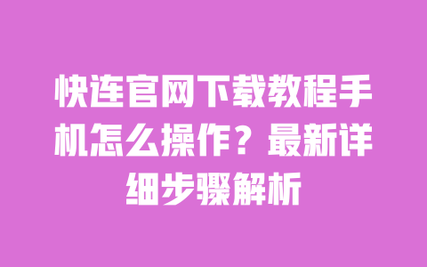 快连官网下载教程手机怎么操作?最新详细步骤解析 一