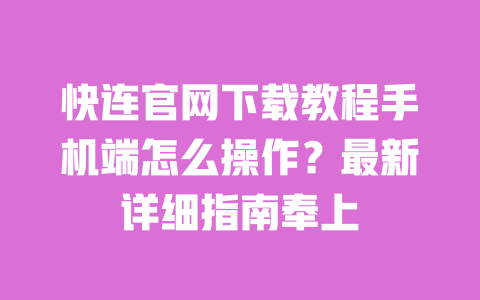 快连官网下载教程手机端怎么操作?最新详细指南奉上 一