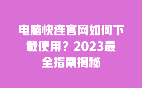 电脑快连官网如何下载使用?2023最全指南揭秘 一