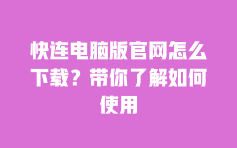 快连电脑版官网怎么下载?带你了解如何使用 一