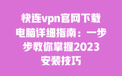 快连vpn官网下载电脑详细指南:一步步教你掌握2023安装技巧 一