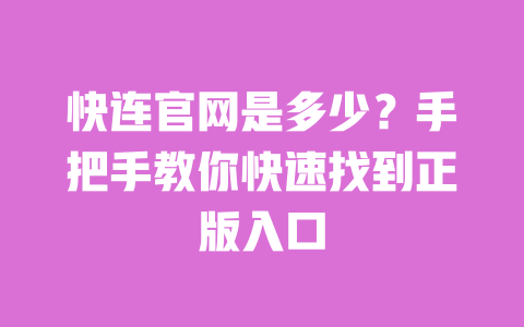 快连官网是多少？手把手教你快速找到正版入口 一