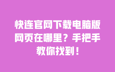 快连官网下载电脑版网页在哪里?手把手教你找到! 一