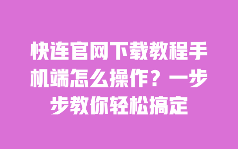 快连官网下载教程手机端怎么操作?一步步教你轻松搞定 一