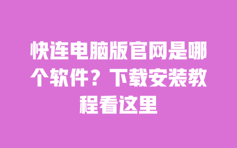 快连电脑版官网是哪个软件?下载安装教程看这里 一