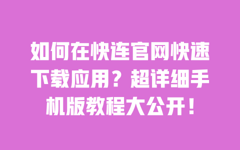 如何在快连官网快速下载应用?超详细手机版教程大公开! 一