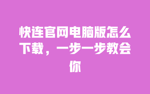 快连官网电脑版怎么下载，一步一步教会你 一
