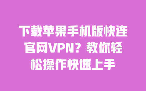 下载苹果手机版快连官网VPN?教你轻松操作快速上手 一