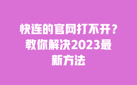 快连的官网打不开?教你解决2023最新方法 一