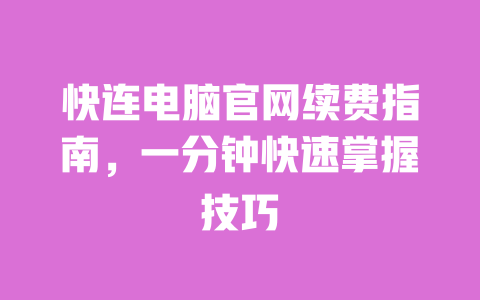 快连电脑官网续费指南，一分钟快速掌握技巧 一