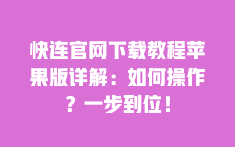 快连官网下载教程苹果版详解:如何操作?一步到位! 一