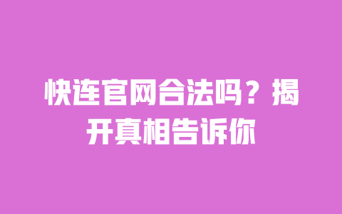 快连官网合法吗?揭开真相告诉你 一