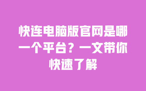 快连电脑版官网是哪一个平台?一文带你快速了解 一