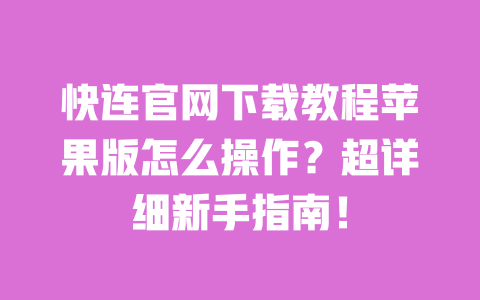 快连官网下载教程苹果版怎么操作?超详细新手指南! 一