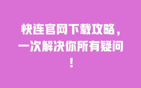 快连官网下载攻略，一次解决你所有疑问！ 一