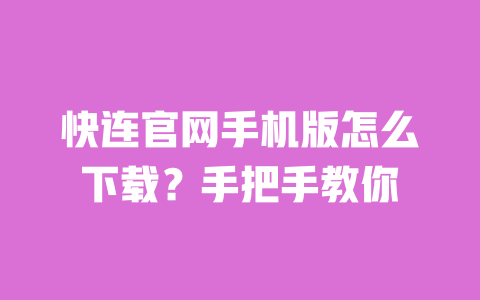 快连官网手机版怎么下载?手把手教你 一