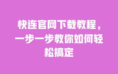 快连官网下载教程,一步一步教你如何轻松搞定 一