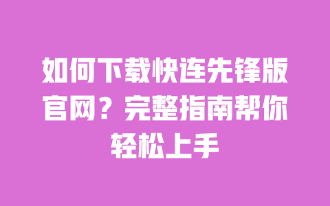 如何下载快连先锋版官网?完整指南帮你轻松上手 一