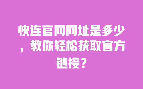 快连官网网址是多少，教你轻松获取官方链接？ 一