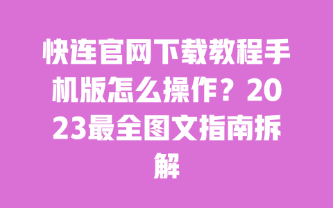 快连官网下载教程手机版怎么操作?2023最全图文指南拆解 一