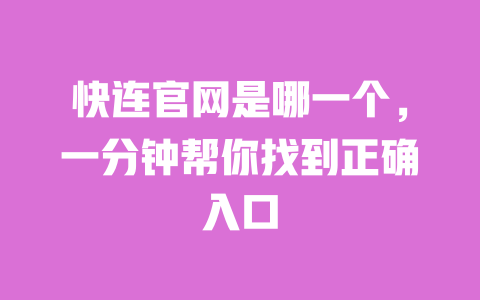 快连官网是哪一个,一分钟帮你找到正确入口 一