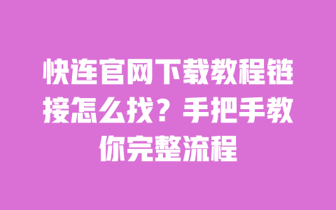 快连官网下载教程链接怎么找?手把手教你完整流程 一