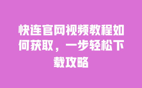 快连官网视频教程如何获取,一步轻松下载攻略 一