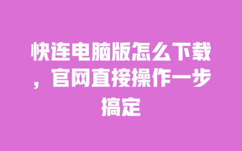 快连电脑版怎么下载，官网直接操作一步搞定 一