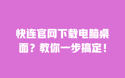 快连官网下载电脑桌面?教你一步搞定! 一