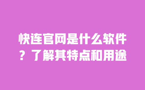 快连官网是什么软件?了解其特点和用途 一