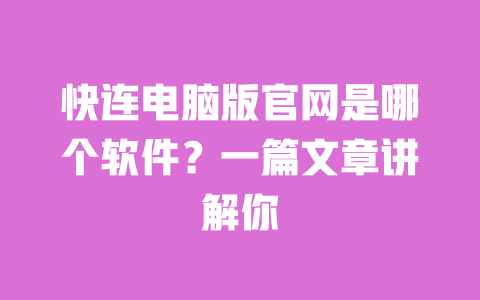 快连电脑版官网是哪个软件?一篇文章讲解你 一