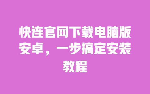 快连官网下载电脑版安卓,一步搞定安装教程 一