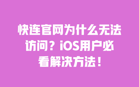 快连官网为什么无法访问?iOS用户必看解决方法! 一