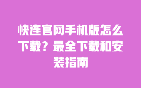 快连官网手机版怎么下载?最全下载和安装指南 一