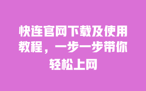 快连官网下载及使用教程,一步一步带你轻松上网 一