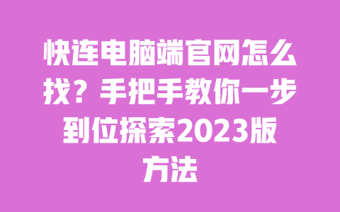 快连电脑端官网怎么找?手把手教你一步到位探索2023版方法 一