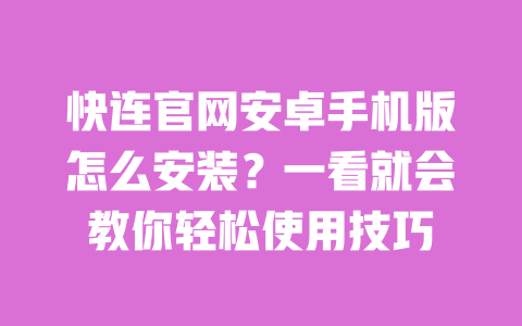快连官网安卓手机版怎么安装?一看就会教你轻松使用技巧 一