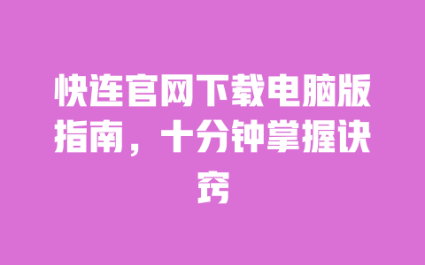快连官网下载电脑版指南,十分钟掌握诀窍 一