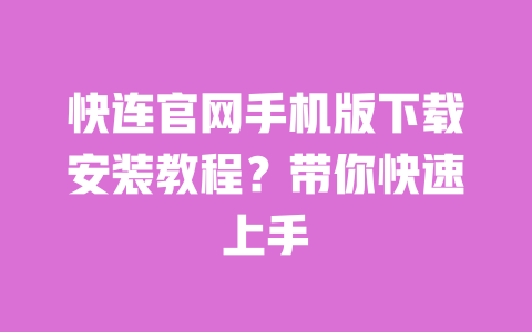 快连官网手机版下载安装教程?带你快速上手 一