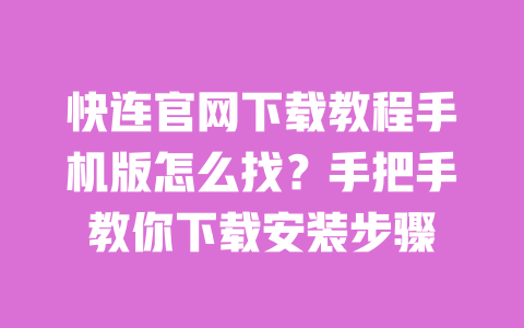 快连官网下载教程手机版怎么找?手把手教你下载安装步骤 一