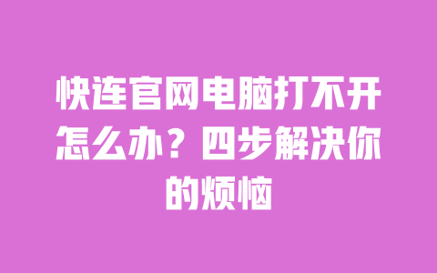 快连官网电脑打不开怎么办？四步解决你的烦恼 一