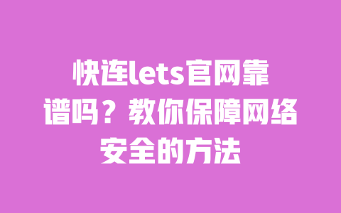 快连lets官网靠谱吗?教你保障网络安全的方法 一