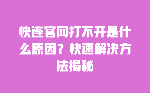 快连官网打不开是什么原因?快速解决方法揭秘 一
