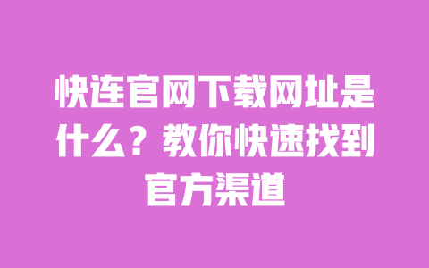 快连官网下载网址是什么?教你快速找到官方渠道 一