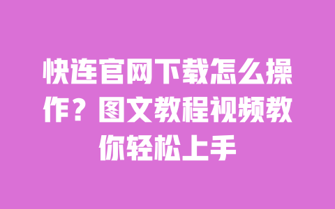 快连官网下载怎么操作?图文教程视频教你轻松上手 一
