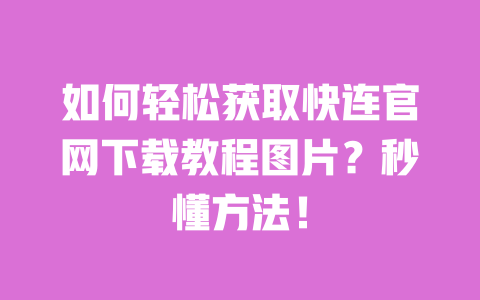 如何轻松获取快连官网下载教程图片?秒懂方法! 一