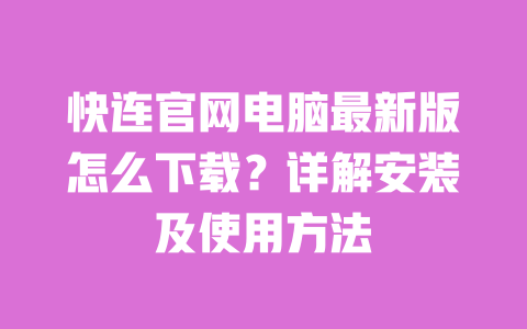 快连官网电脑最新版怎么下载?详解安装及使用方法 一